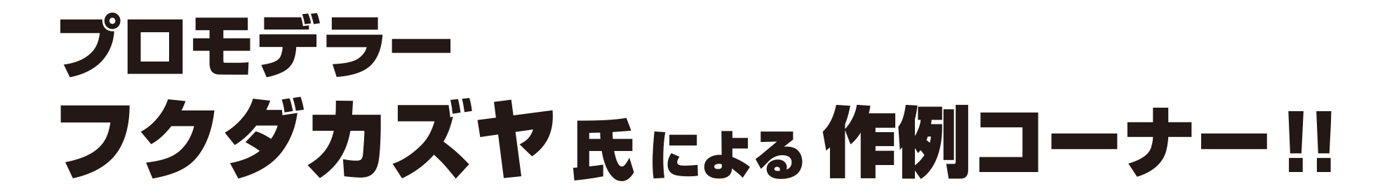 プロモデラー フクダカズヤ氏による作例コーナー！